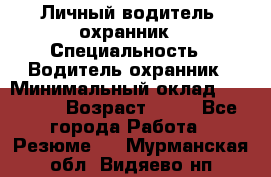 Личный водитель- охранник › Специальность ­ Водитель охранник › Минимальный оклад ­ 90 000 › Возраст ­ 41 - Все города Работа » Резюме   . Мурманская обл.,Видяево нп